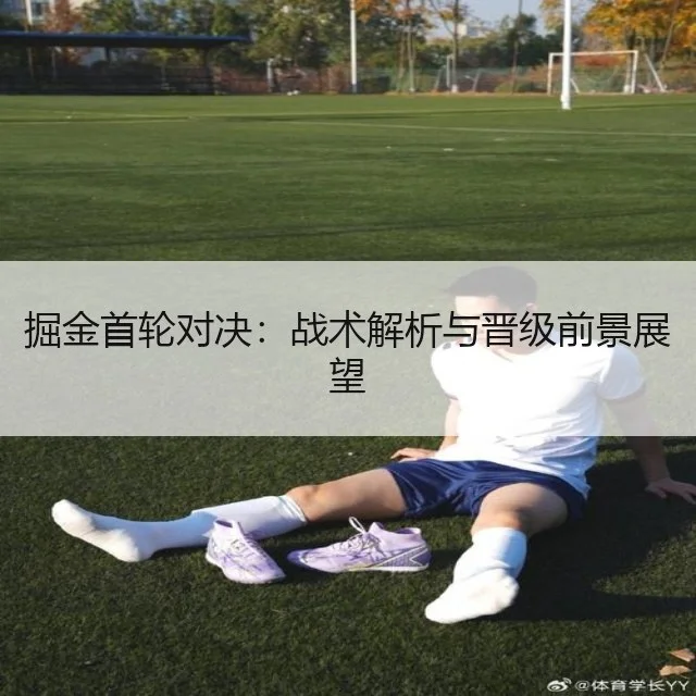 掘金首轮对决：战术解析与晋级前景展望