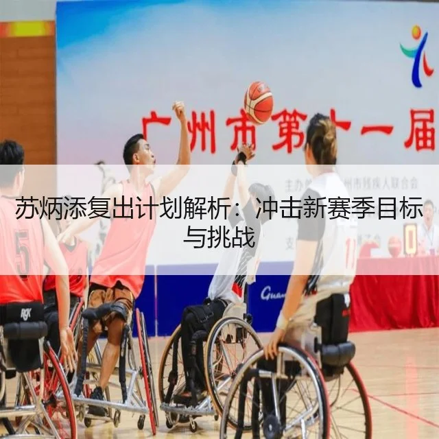 苏炳添复出计划解析：冲击新赛季目标与挑战