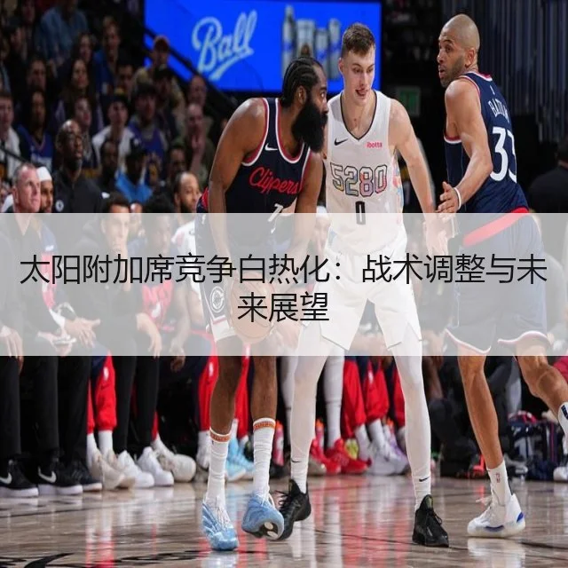 太阳附加席竞争白热化：战术调整与未来展望